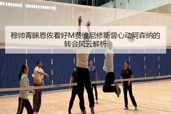 穆帅青睐恩佐看好M费维尼修斯曾心动阿森纳的转会风云解析