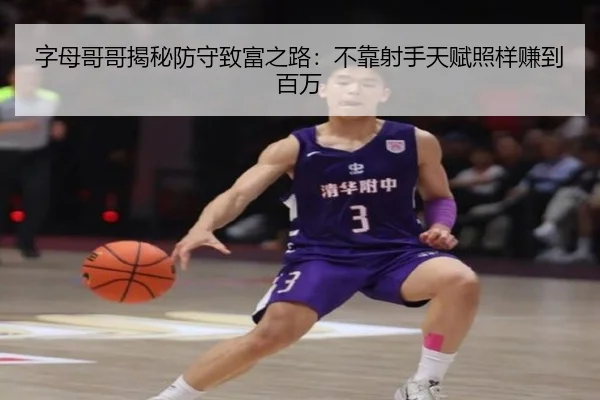 字母哥哥揭秘防守致富之路：不靠射手天赋照样赚到百万